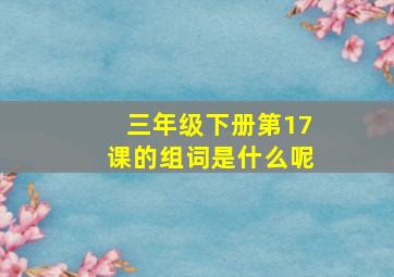 三年级下册第17课的组词是什么呢