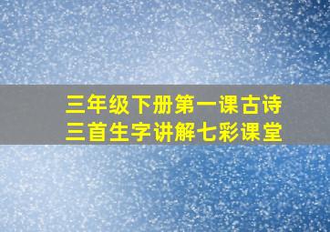 三年级下册第一课古诗三首生字讲解七彩课堂