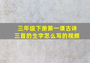 三年级下册第一课古诗三首的生字怎么写的视频