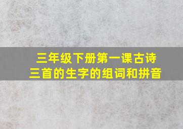 三年级下册第一课古诗三首的生字的组词和拼音