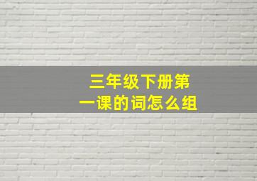 三年级下册第一课的词怎么组