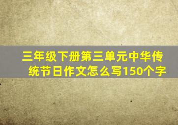 三年级下册第三单元中华传统节日作文怎么写150个字