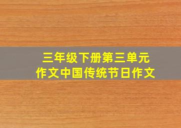 三年级下册第三单元作文中国传统节日作文