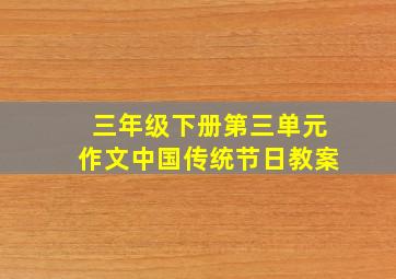 三年级下册第三单元作文中国传统节日教案