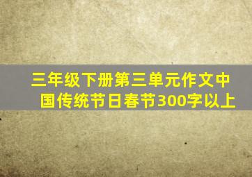 三年级下册第三单元作文中国传统节日春节300字以上