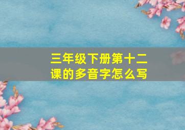 三年级下册第十二课的多音字怎么写