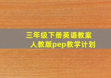 三年级下册英语教案人教版pep教学计划