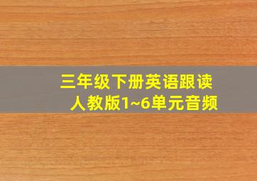 三年级下册英语跟读人教版1~6单元音频