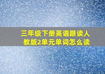 三年级下册英语跟读人教版2单元单词怎么读