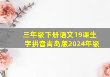 三年级下册语文19课生字拼音青岛版2024年级