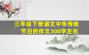 三年级下册语文中华传统节日的作文300字左右