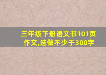 三年级下册语文书101页作文,选做不少于300字