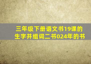 三年级下册语文书19课的生字并组词二书024年的书