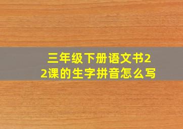 三年级下册语文书22课的生字拼音怎么写