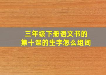 三年级下册语文书的第十课的生字怎么组词