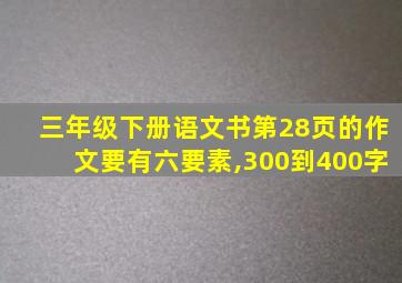 三年级下册语文书第28页的作文要有六要素,300到400字