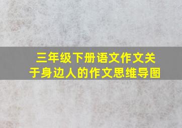 三年级下册语文作文关于身边人的作文思维导图