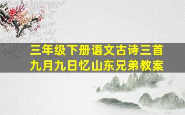 三年级下册语文古诗三首九月九日忆山东兄弟教案