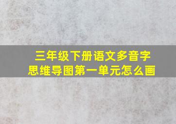 三年级下册语文多音字思维导图第一单元怎么画