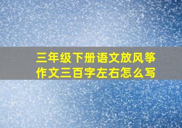 三年级下册语文放风筝作文三百字左右怎么写