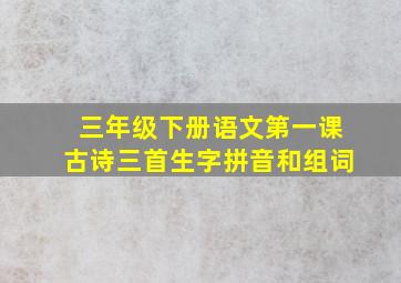 三年级下册语文第一课古诗三首生字拼音和组词