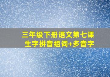 三年级下册语文第七课生字拼音组词+多音字