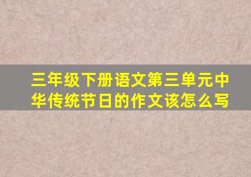 三年级下册语文第三单元中华传统节日的作文该怎么写