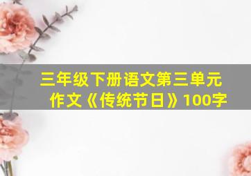 三年级下册语文第三单元作文《传统节日》100字