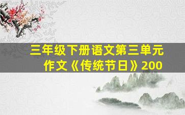 三年级下册语文第三单元作文《传统节日》200