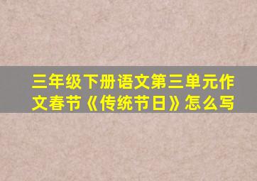 三年级下册语文第三单元作文春节《传统节日》怎么写