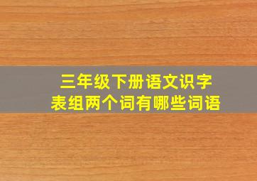 三年级下册语文识字表组两个词有哪些词语