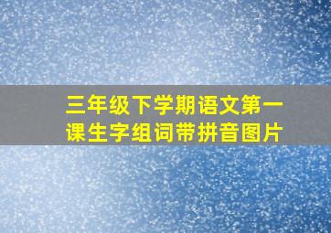 三年级下学期语文第一课生字组词带拼音图片