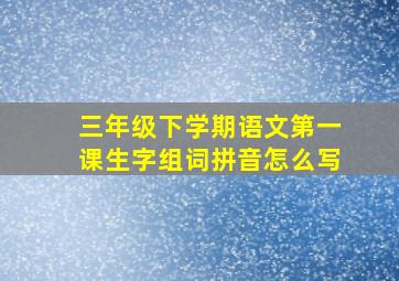 三年级下学期语文第一课生字组词拼音怎么写