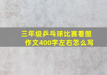 三年级乒乓球比赛看图作文400字左右怎么写