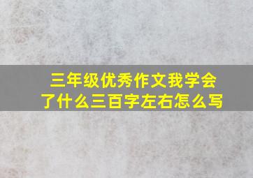 三年级优秀作文我学会了什么三百字左右怎么写