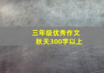 三年级优秀作文秋天300字以上