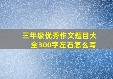 三年级优秀作文题目大全300字左右怎么写