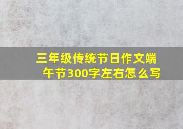 三年级传统节日作文端午节300字左右怎么写