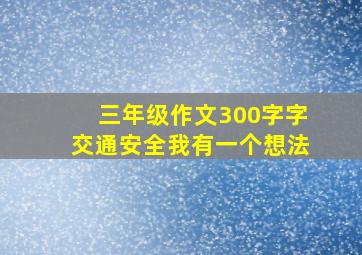 三年级作文300字字交通安全我有一个想法