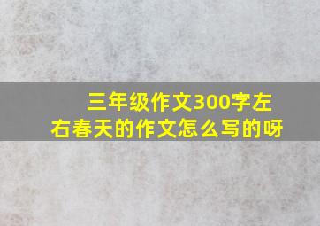 三年级作文300字左右春天的作文怎么写的呀