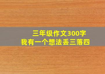 三年级作文300字我有一个想法丢三落四