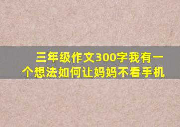 三年级作文300字我有一个想法如何让妈妈不看手机