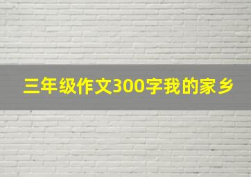 三年级作文300字我的家乡