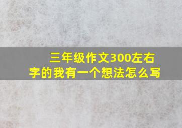 三年级作文300左右字的我有一个想法怎么写