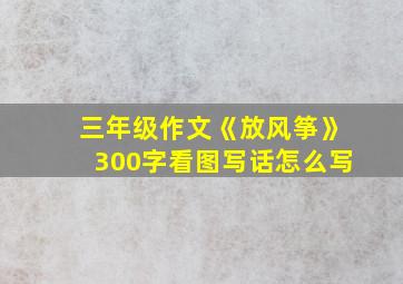 三年级作文《放风筝》300字看图写话怎么写