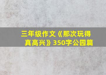 三年级作文《那次玩得真高兴》350字公园篇