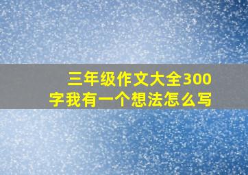 三年级作文大全300字我有一个想法怎么写