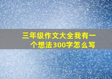 三年级作文大全我有一个想法300字怎么写