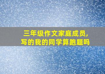 三年级作文家庭成员,写的我的同学算跑题吗