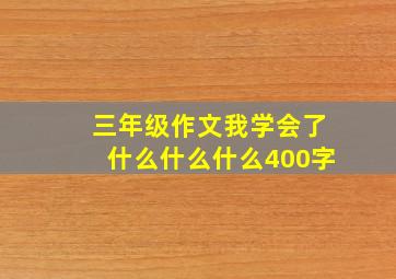 三年级作文我学会了什么什么什么400字